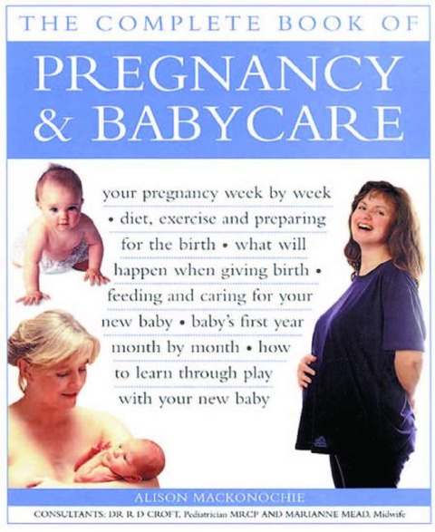 Pregnancy & Babycare, The Complete Book of: Your pregnancy week by week; diet, exercise and preparing for the birth; what will happen when giving birth; feeding and caring for your new baby; baby's first year month by month; how to learn through play with