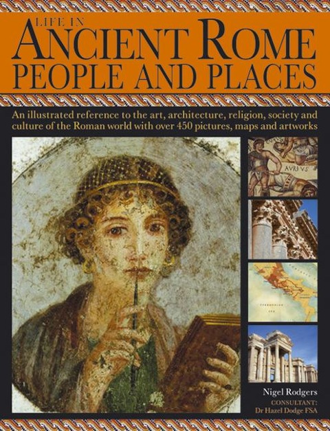 Life in Ancient Rome: People & Places: An Illustrated Reference to the Art, Architecture, Religion, Society and Culture of the Roman World with Over 450 Pictures, Maps and Artworks