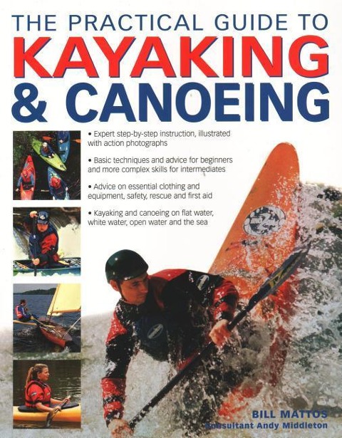 The Practical Guide to Kayaking & Canoeing: Step-By-Step Instruction in Every Technique from Beginner to Advanced Levels, Shown in 600 Action-Packed Photographs and Diagrams