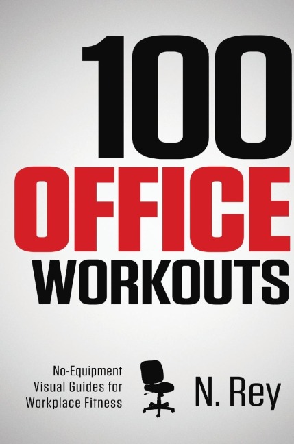 100 Office Workouts: No Equipment, No-Sweat, Fitness Mini-Routines You Can Do At Work.