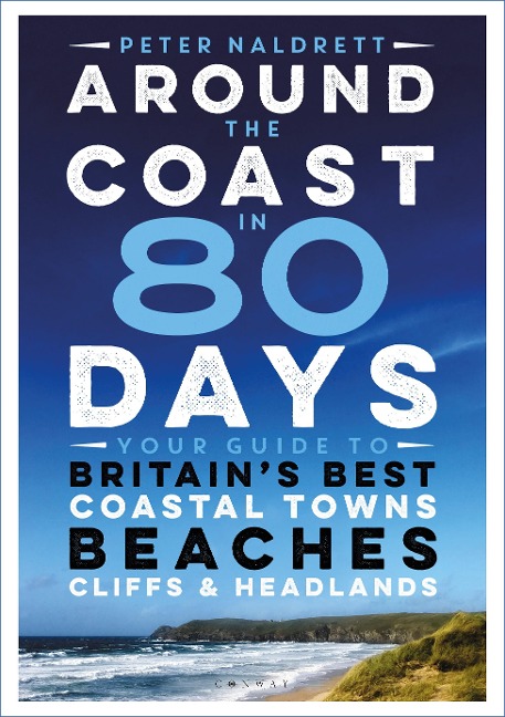 Around the Coast in 80 Days: Your Guide to Britains Best Coastal Towns, Beaches, Cliffs and Headlands