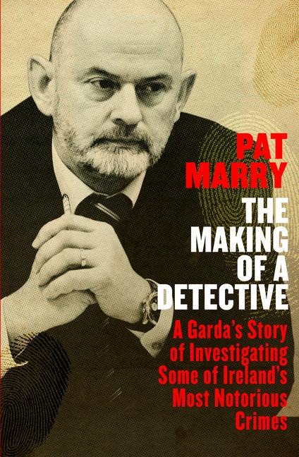 The Making of a Detective: A Gardas Story of Investigating Some of Irelands Most Notorious Crimes