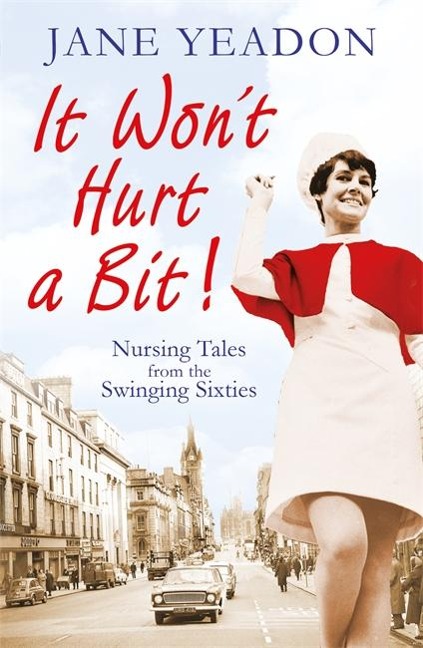 It Wont Hurt a Bit: Nursing Tales from the Swinging Sixties