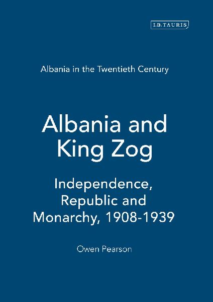 Albania and King Zog: Independence, Republic and Monarchy, 1908-1939