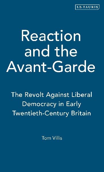 Reaction and the Avant-Garde: The Revolt Against Liberal Democracy in Early Twentieth-Century Britain