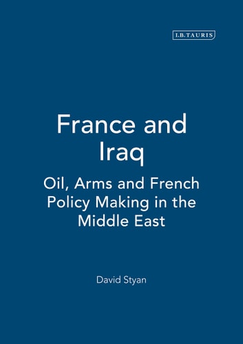 France and Iraq Oil, Arms and French Policy Making in the Middle East