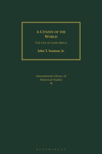 A Citizen of the World: The Life of James Bryce (International Library of Historical Studies)