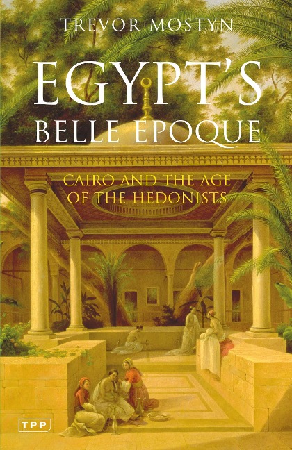 Egypts Belle Epoque: Cairo and the Age of the Hedonists