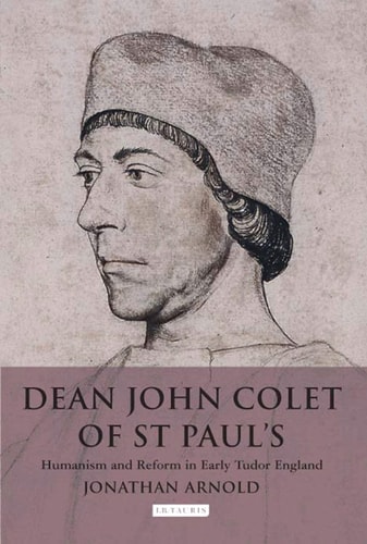 Dean John Colet of St Paul's: Humanism and Reform in Early Tudor England (International Library of Historical Studies)