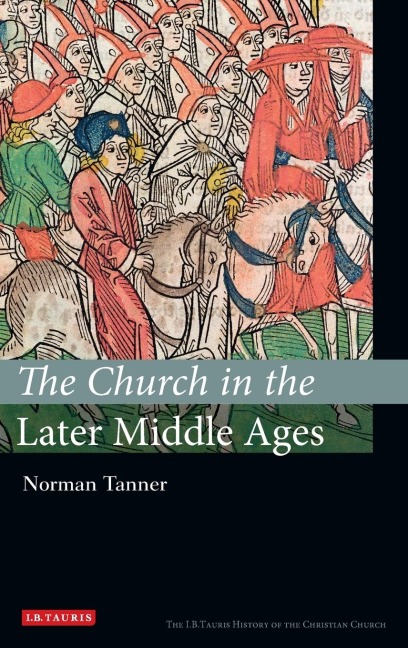 The Church in the Later Middle Ages: The I.B.Tauris History of the Christian Church