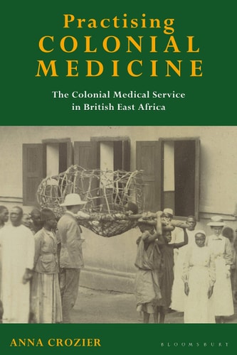 Practising Colonial Medicine The Colonial Medical Service in British East Africa