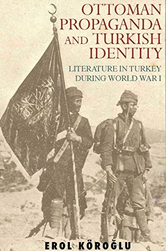 Ottoman Propaganda and Turkish Identity: Literature in Turkey During World War I (Library of Ottoman Studies) (NO. 13)