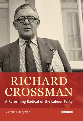 Richard Crossman: Pioneer of Welfare Provision and Labour Politics in Post-war Britain
