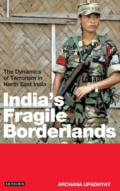 Indias Fragile Borderlands: The Dynamics of Terrorism in North East India