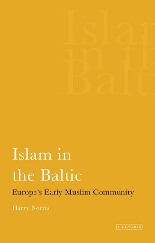 Islam in the Baltic: Europe's Early Muslim Community (International Library of Historical Studies)