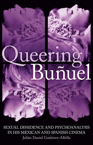 Queering Buñuel: Sexual Dissidence and Psychoanalysis in His Mexican and Spanish Cinema (International Library of Cultural Studies)