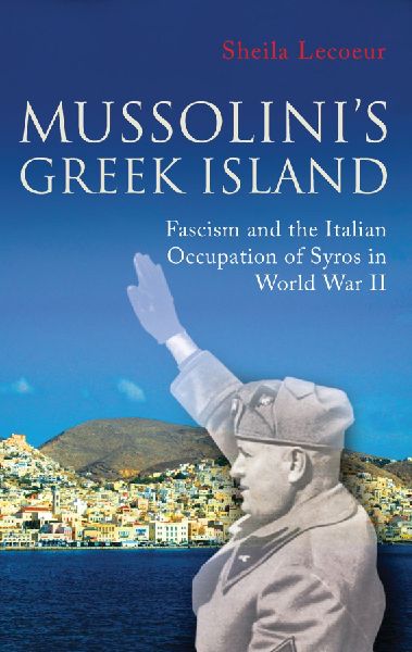 Mussolinis Greek Island: Fascism and the Italian Occupation of Syros in World War II