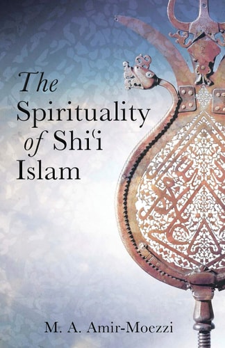 The Spirituality of Shi'i Islam Beliefs and Practices