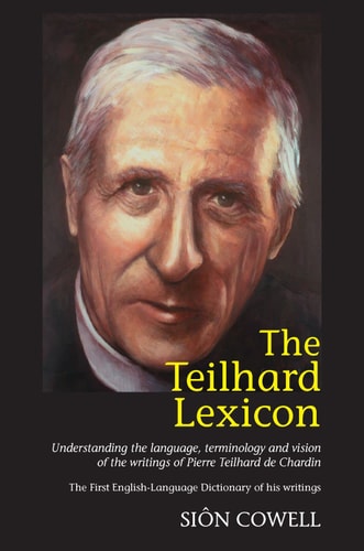 The Teilhard Lexicon Understanding the Language, Terminology and Vision of the Writings of Pierre Teilhard de Chardin