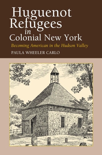Huguenot Refugees in Colonial New York Becoming American in the Hudson Valley