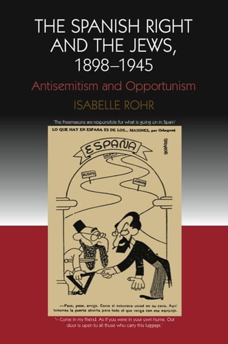 The Spanish Right and the Jews, 1898-1945 Antisemitism and Opportunism