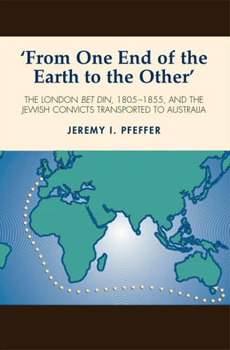 'From One End of the Earth to the Other' The London Bet Din, 1805-1855, and the Jewish Convicts Transported to Australia