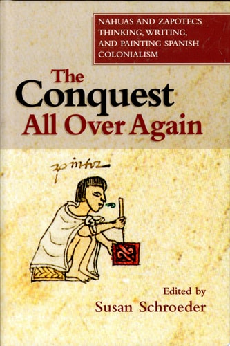 The Conquest All Over Again Nahuas and Zapotecs Thinking, Writing, and Painting Spanish Colonialism