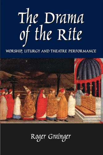 The Drama of the Rite Worship, Liturgy and Theatre Performance
