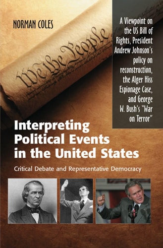 Interpreting Political Events in the United States Critical Debate and Representative Democracy ; a Viewpoint on the US Bill of Rights, President Andrew Johnson's Policy on Reconstruction, the Alger Hiss Espionage Case, and George W. Bush's "war on Terror