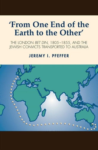'From One End of the Earth to the Other' The London Bet Din, 1805-1855, and the Jewish Convicts Transported to Australia