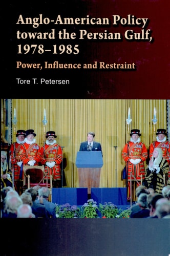 Anglo-American Policy Toward the Persian Gulf, 1978-1985 Power, Influence and Restraint