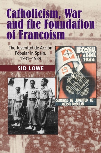 Catholicism, War and the Foundation of Francoism The Juventud de Acción Popular in Spain, 1931-1939
