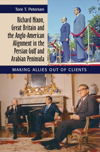Richard Nixon, Great Britain and the Anglo-American Alignment in the Persian Gulf and Arabian Peninsula Making Allies Out of Clients