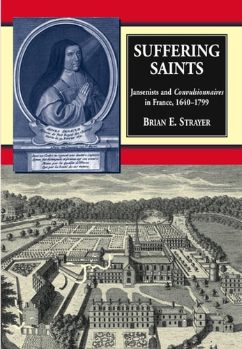Suffering Saints Jansenists and Convulsionnaires in France, 1640-1799