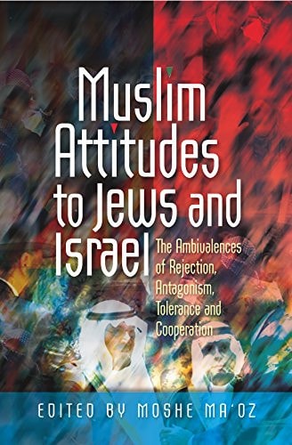 Muslim Attitudes to Jews and Israel The Ambivalences of Rejection, Antagonism, Tolerance and Cooperation