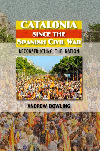Catalonia Since the Spanish Civil War Reconstructing the Nation