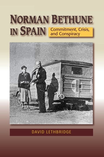 Norman Bethune in Spain Commitment, Crisis, and Conspiracy