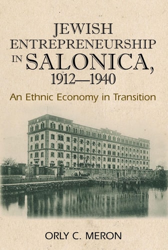 Jewish Entrepreneurship in Salonica, 1912-1940 An Ethnic Economy in Transition