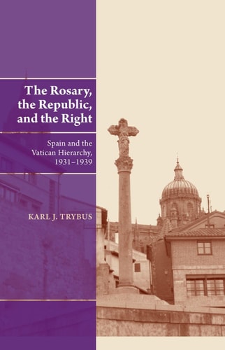The Rosary, the Republic, and the Right Spain and the Vatican Hierarchy, 1931-1939