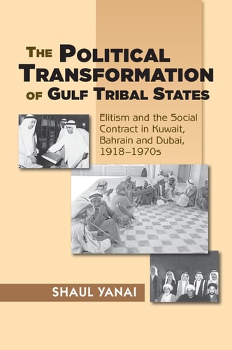 The Political Transformation of Gulf Tribal States Elitism and the Social Contract in Kuwait, Bahrain and Dubai, 1918-1970s