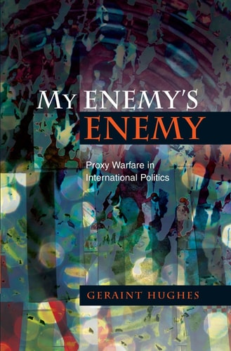 My Enemy's Enemy Proxy Warfare in International Politics