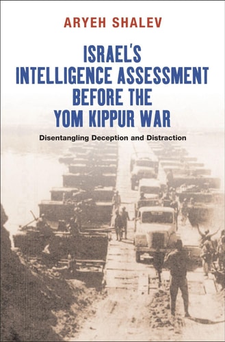 Israel's Intelligence Assessment Before the Yom Kippur War Disentangling Deception and Distraction