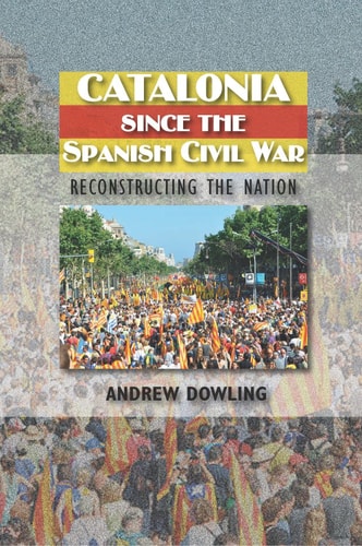 Catalonia Since the Spanish Civil War Reconstructing the Nation