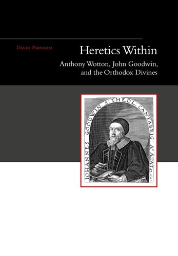 Heretics Within Anthony Wotton, John Goodwin and the Orthodox Divines