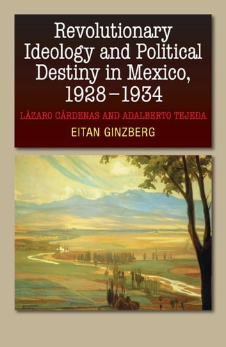 Revolutionary Ideology and Political Destiny in Mexico, 1928-1934 Lázaro Cárdenas and Adalberto Tejeda