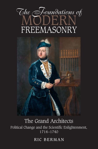 The Foundations of Modern Freemasonry The Grand Architects : Political Change and the Scientific Enlightenment, 1714-1740