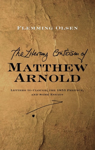 The Literary Criticism of Matthew Arnold Letters to Clough, the 1853 Preface, and Some Essays
