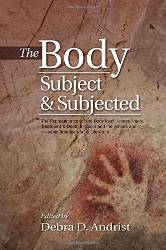 The Body, Subject & Subjected The Representation of the Body Itself, Illness, Injury, Treatment & Death in Spain and Indigenous and Hispanic American Art & Literature