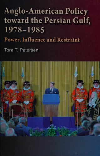 Anglo-American Policy Toward the Persian Gulf, 1978-1985 Power, Influence and Restraint