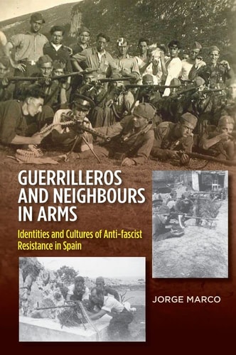 Guerrilleros and Neighbours in Arms Identities and Cultures of Anti-fascist Resistance in Spain